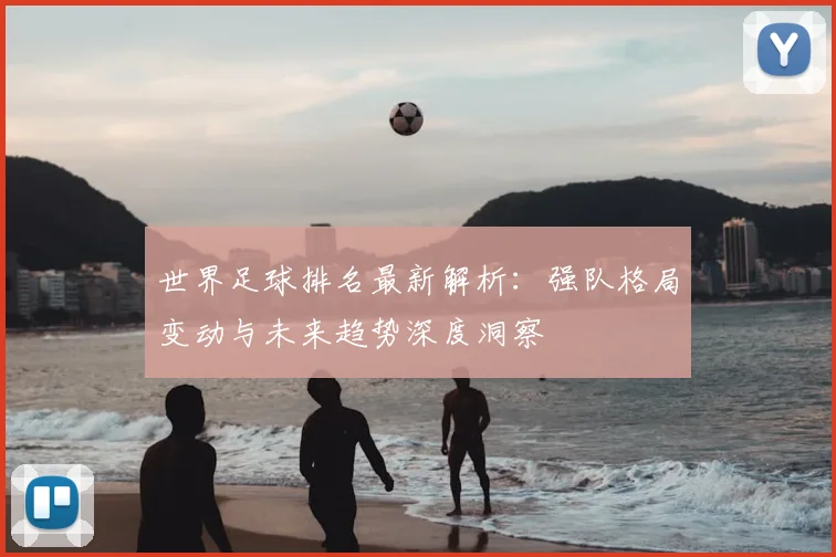 世界足球排名最新解析：强队格局变动与未来趋势深度洞察