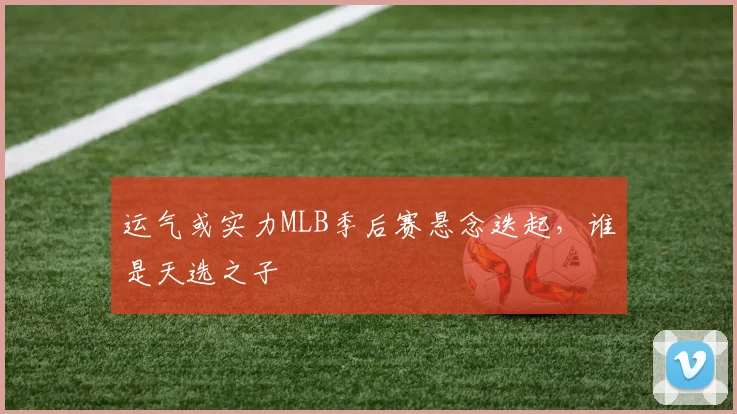 运气或实力MLB季后赛悬念迭起，谁是天选之子