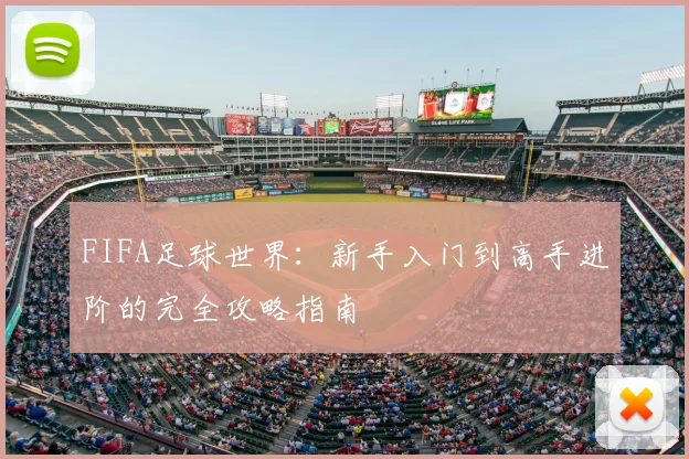 FIFA足球世界:新手入门到高手进阶的完全攻略指南