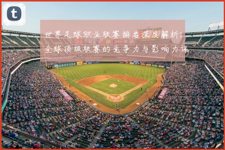 世界足球职业联赛排名深度解析:全球顶级联赛的竞争力与影响力评估