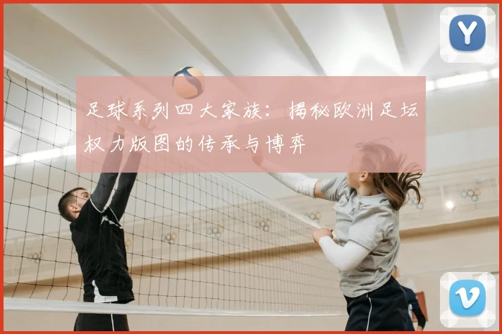 足球系列四大家族：揭秘欧洲足坛权力版图的传承与博弈
