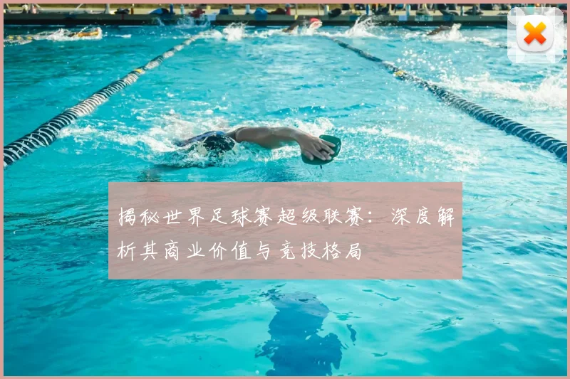 揭秘世界足球赛超级联赛：深度解析其商业价值与竞技格局