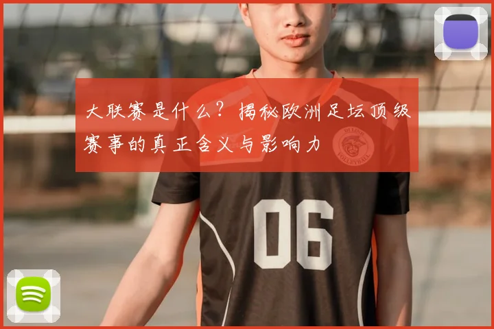 大联赛是什么?揭秘欧洲足坛顶级赛事的真正含义与影响力