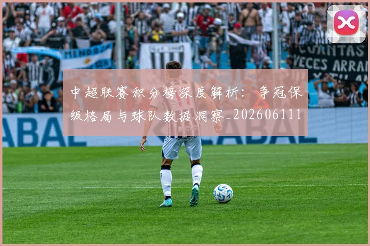 中超联赛积分榜深度解析:争冠保级格局与球队数据洞察_20260611140840