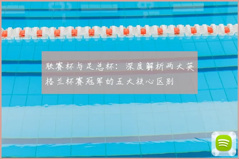 联赛杯与足总杯：深度解析两大英格兰杯赛冠军的五大核心区别