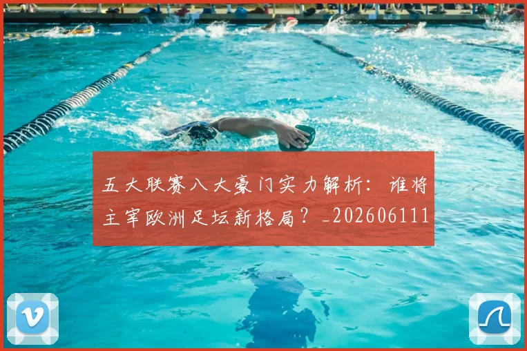 五大联赛八大豪门实力解析：谁将主宰欧洲足坛新格局？_20260611141019