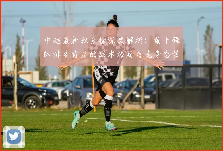 中超最新积分榜深度解析：前十强队排名背后的战术格局与竞争态势_20260610190413