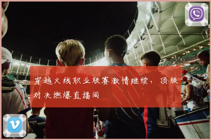 穿越火线职业联赛激情继续，顶级对决燃爆直播间