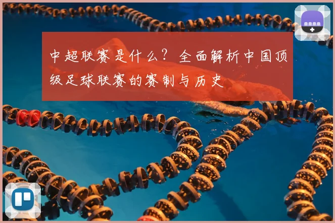 中超联赛是什么？全面解析中国顶级足球联赛的赛制与历史