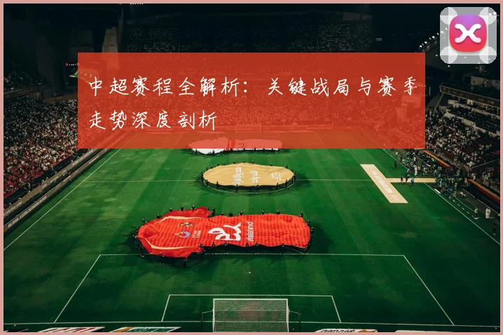 中超赛程全解析:关键战局与赛季走势深度剖析