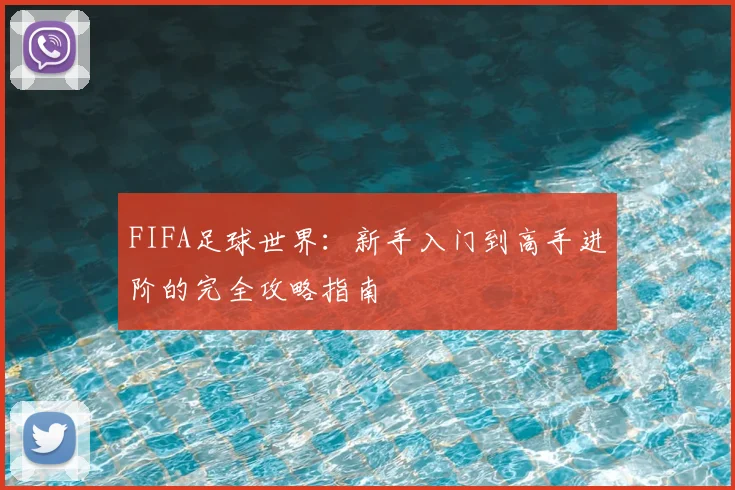 FIFA足球世界:新手入门到高手进阶的完全攻略指南